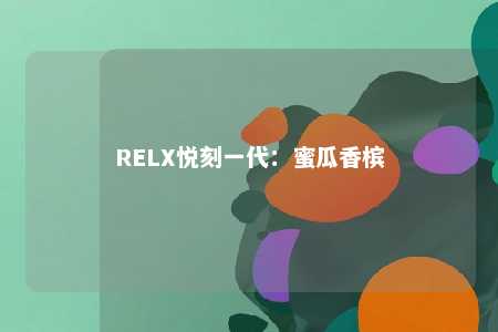 RELX悦刻一代：蜜瓜香槟