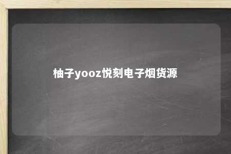 柚子yooz悦刻电子烟货源