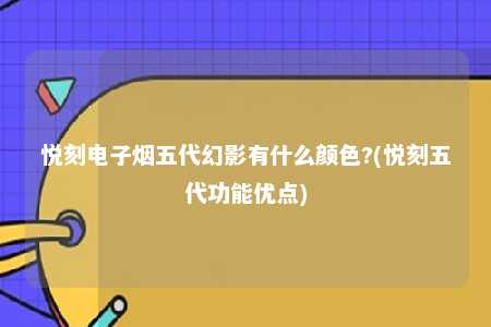 悦刻电子烟五代幻影有什么颜色?(悦刻五代功能优点)