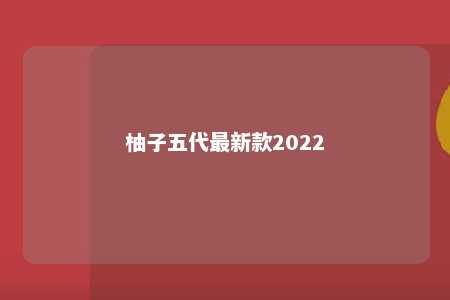 柚子五代最新款2022