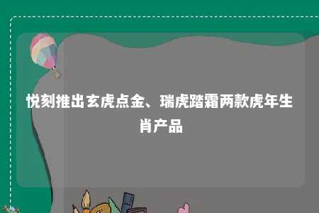 悦刻推出玄虎点金、瑞虎踏霜两款虎年生肖产品