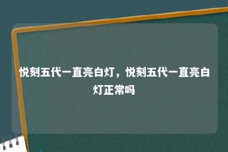 悦刻五代一直亮白灯，悦刻五代一直亮白灯正常吗