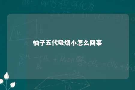 柚子五代吸烟小怎么回事