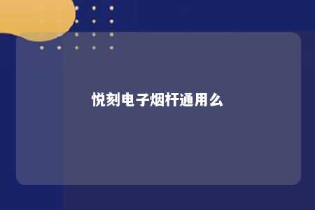 悦刻电子烟杆通用么